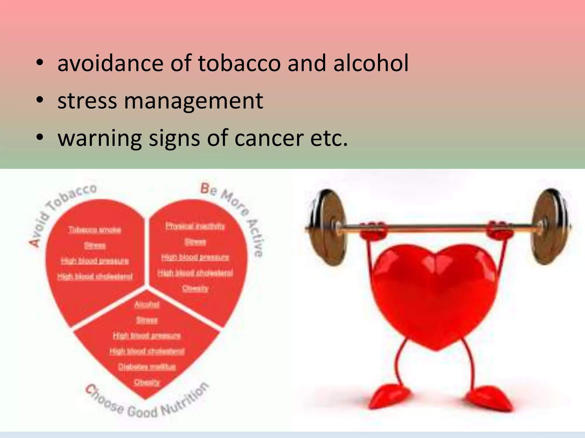 • avoidance of tobacco and alcohol
• stress management
• warning signs of cancer etc.
 