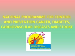 NATIONAL PROGRAMME FOR CONTROL
AND PREVENTION CANCER, DIABETES,
CARDIOVASCULAR DISEASES AND STROKE
 