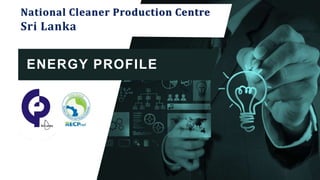 ENERGY PROFILE
National Cleaner Production Centre
Sri Lanka
 