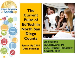 Julie Evans
@JulieEvans_PT
CEO, Project Tomorrow
April 24, 2015
The
Current
Pulse of
EdTech in
North San
Diego
County
Speak Up 2014
Data Findings
 