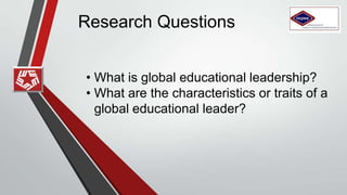 Research Questions
• What is global educational leadership?
• What are the characteristics or traits of a
global educational leader?
 
