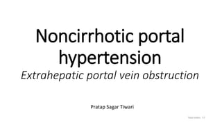 Noncirrhotic portal
hypertension
Extrahepatic portal vein obstruction
Pratap Sagar Tiwari
Total slides: 57
 