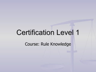 Certification Level 1 Course: Rule Knowledge 