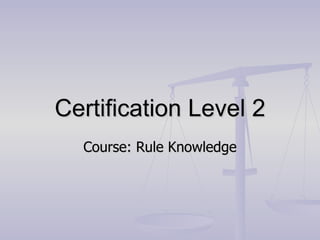 Certification Level 2 Course: Rule Knowledge 