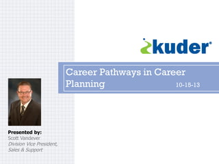 Career Pathways in Career
Planning
10-15-13

Presented by:
Scott Vandever

Division Vice President,
Sales & Support

 
