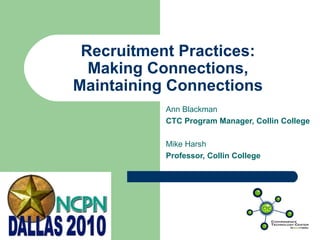 1
Recruitment Practices:
Making Connections,
Maintaining Connections
Ann Blackman
CTC Program Manager, Collin College
Mike Harsh
Professor, Collin College
 
