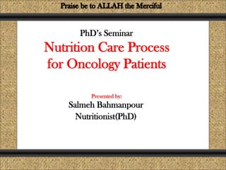 Nutrition Care Process
for Oncology Patients
Comunicación y Gerencia
Presented by:
Salmeh Bahmanpour
Nutritionist(PhD)
PhD’s Seminar
 