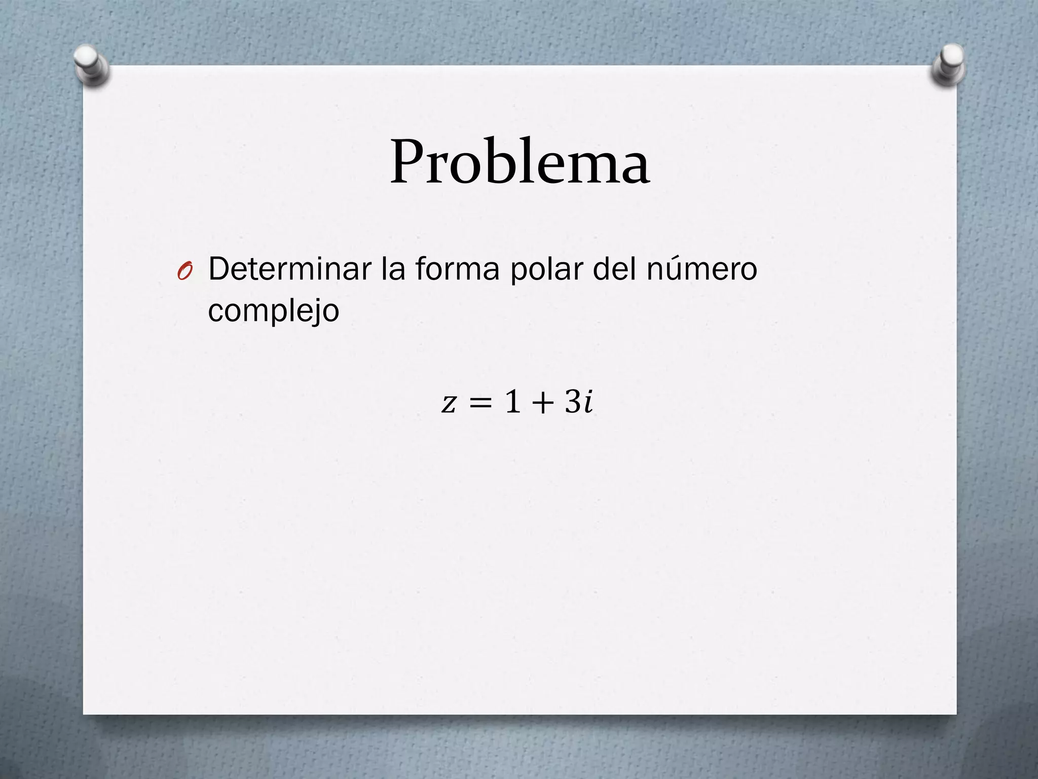 Problema
O Determinar la forma polar del número
complejo
𝑧 = 1 + 3𝑖