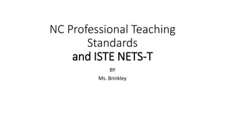 NC Professional Teaching
Standards
and ISTE NETS-T
BY
Ms. Brinkley
 