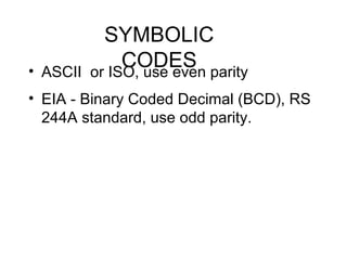 SYMBOLIC
CODES• ASCII or ISO, use even parity
• EIA - Binary Coded Decimal (BCD), RS
244A standard, use odd parity.
 