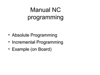 Manual NC
programming
• Absolute Programming
• Incremental Programming
• Example (on Board)
 