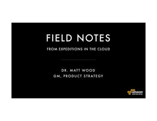 FIELD NOTES
DR. MATT WOOD
GM, PRODUCT S TRATEGY
FROM EXPEDITIONS IN THE CLOUD
 