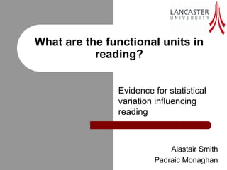 What are the functional units in
           reading?


               Evidence for statistical
               variation influencing
               reading



                            Alastair Smith
                        Padraic Monaghan
 