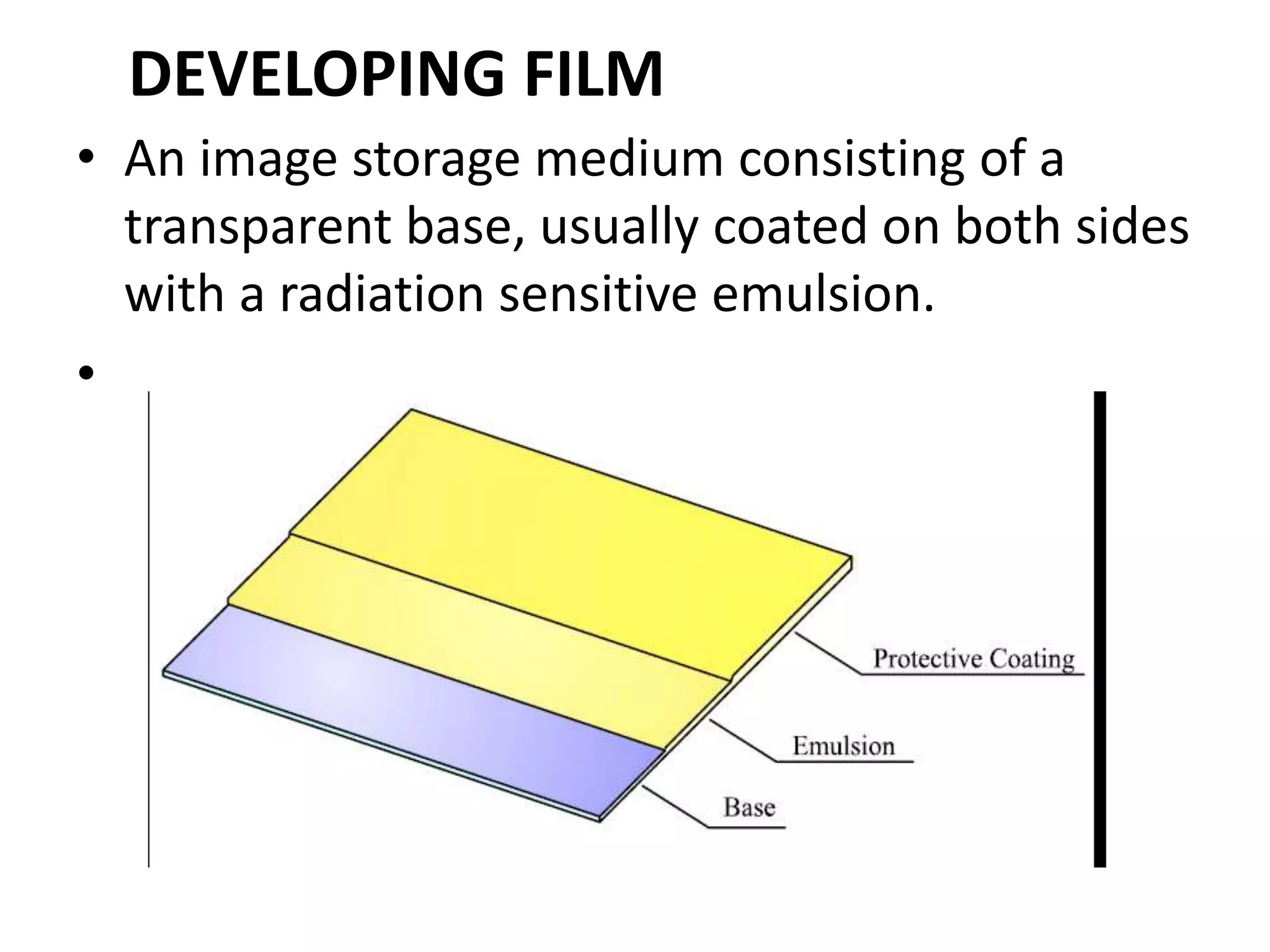 DEVELOPING FILM
• An image storage medium consisting of a
transparent base, usually coated on both sides
with a radiation sensitive emulsion.
•
 