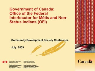 Government of Canada:Office of the Federal Interlocutor for Métis and Non-Status Indians (OFI) Community Development Society Conference  July, 2009 