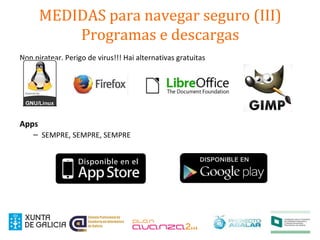 Non piratear. Perigo de virus!!! Hai alternativas gratuitas
Apps
– SEMPRE, SEMPRE, SEMPRE
MEDIDAS para navegar seguro (III)
Programas e descargas
 