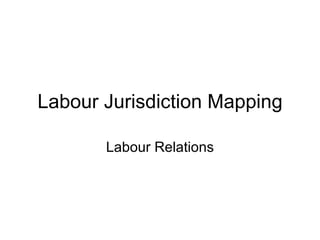 Labour Jurisdiction Mapping Labour Relations 