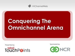 #XChannelWeb




   Conquering The
   Omnichannel Arena

Presented by                  Sponsored by




                                             #XChannelWeb
 