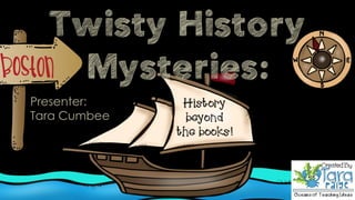 Presenter:
Tara Cumbee
History
beyond
the books!
Twisty History
Mysteries:
 