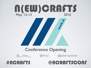N(EW)CRAFTS2016May, 12-13
Conference Opening
@rhwy@__max__ @petervaneven
#NCRAFTS @NCRAFTSCONF
 