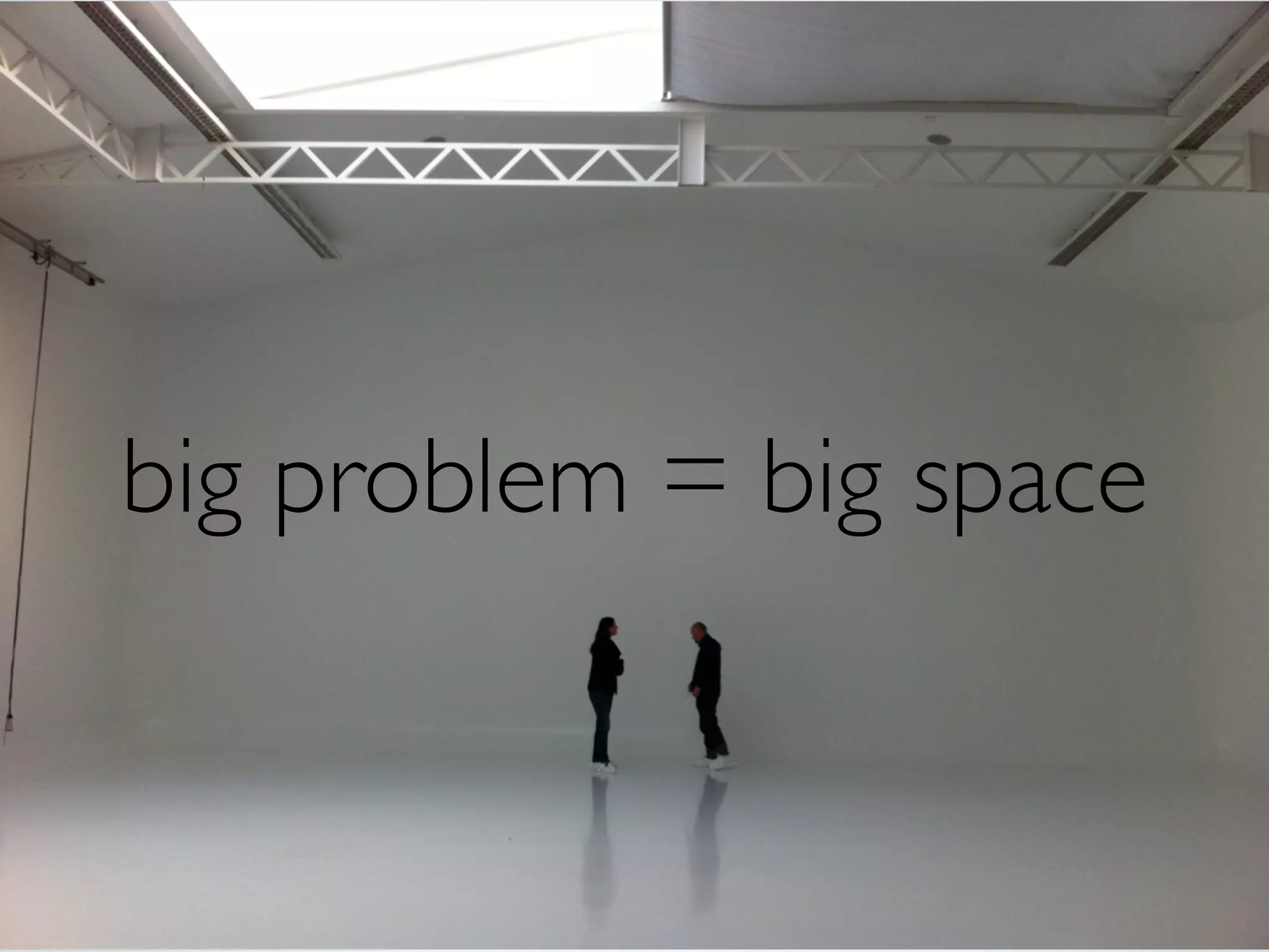 big problem = big space
 