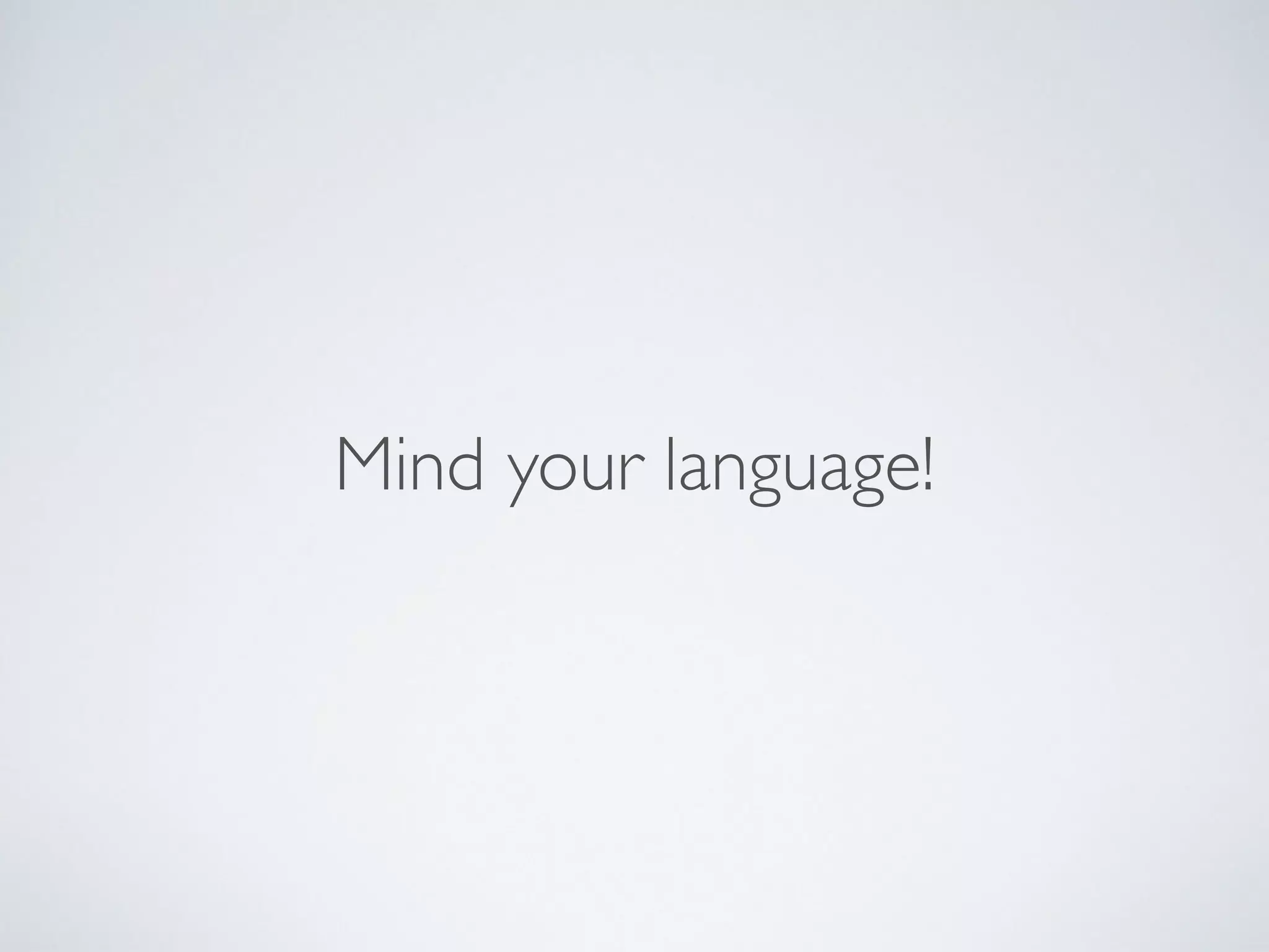  
Mind your language! 
 