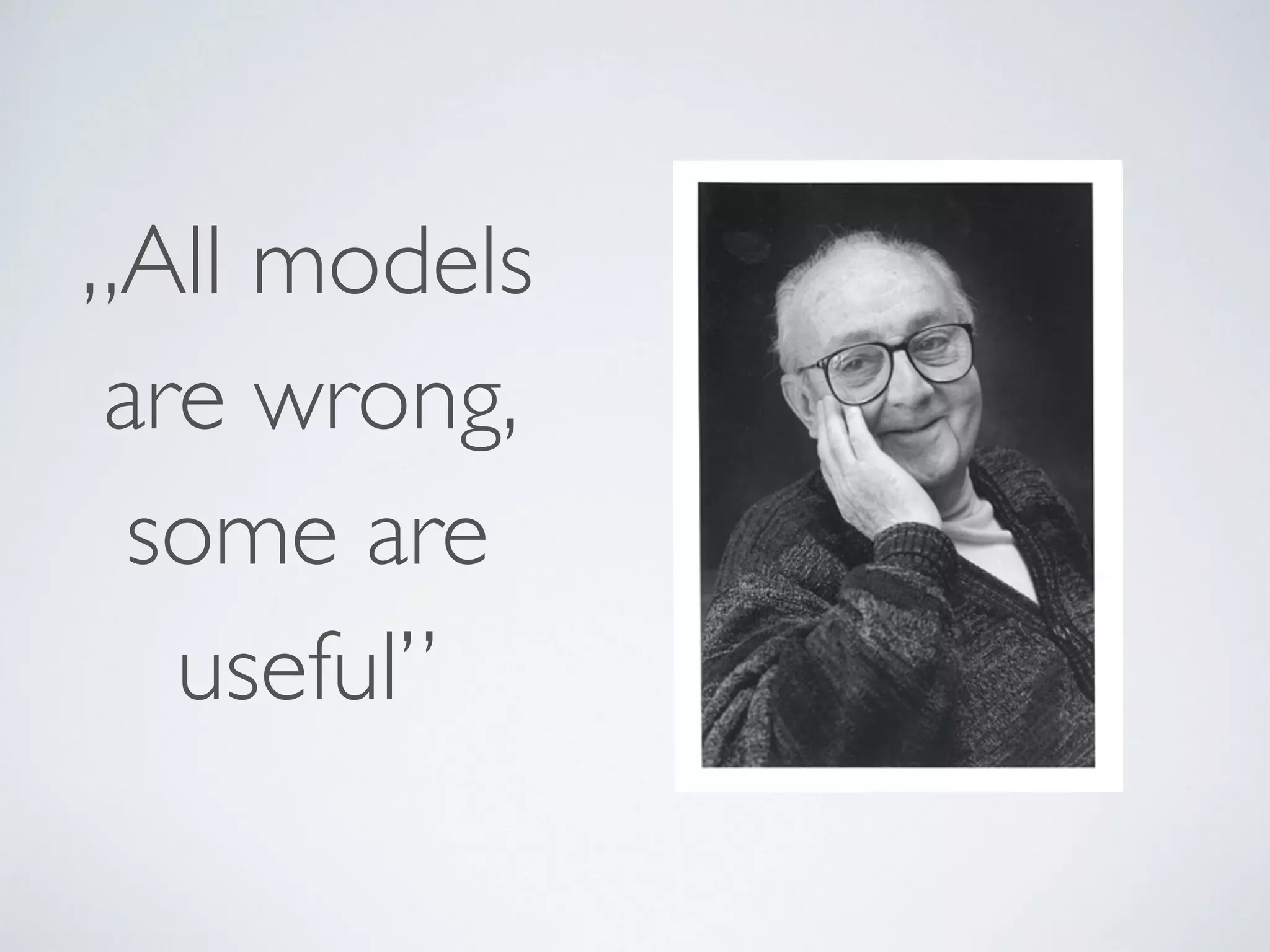 „All models
are wrong,  
some are
useful”
 