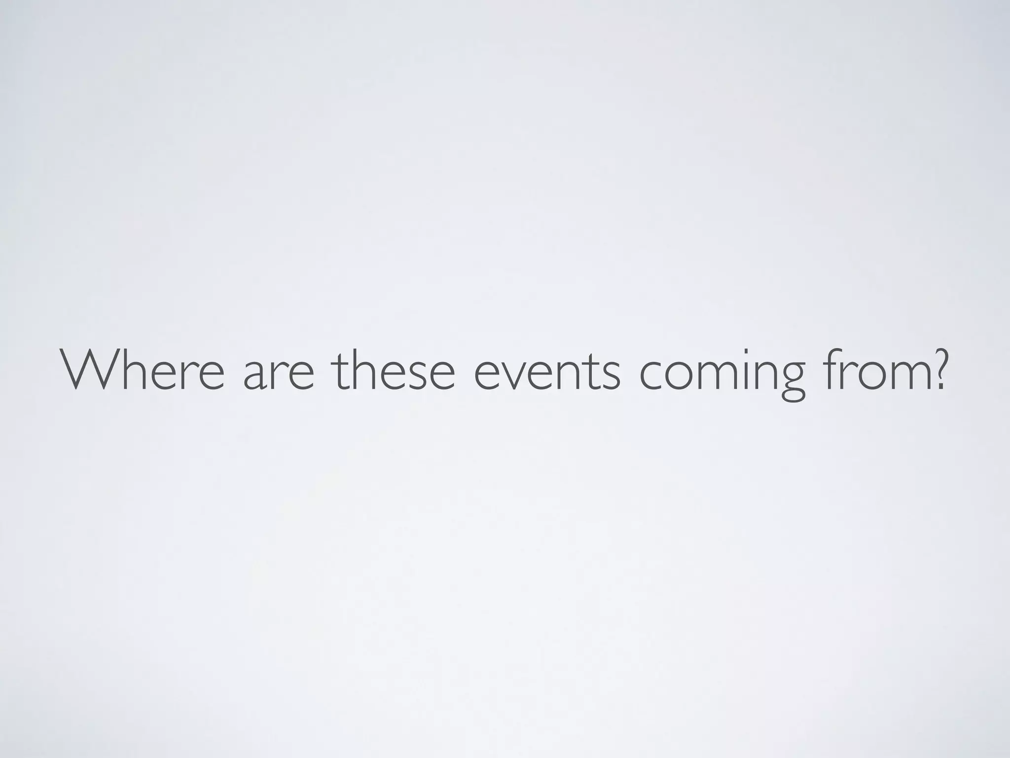 Where are these events coming from?
 