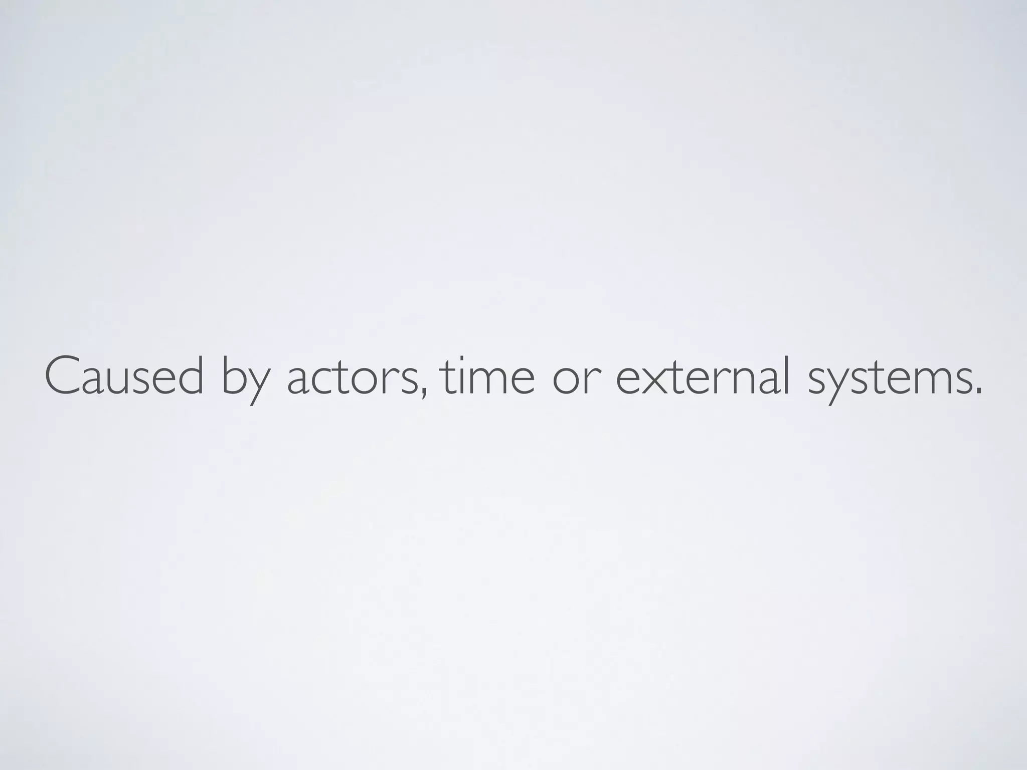 Caused by actors, time or external systems.
 