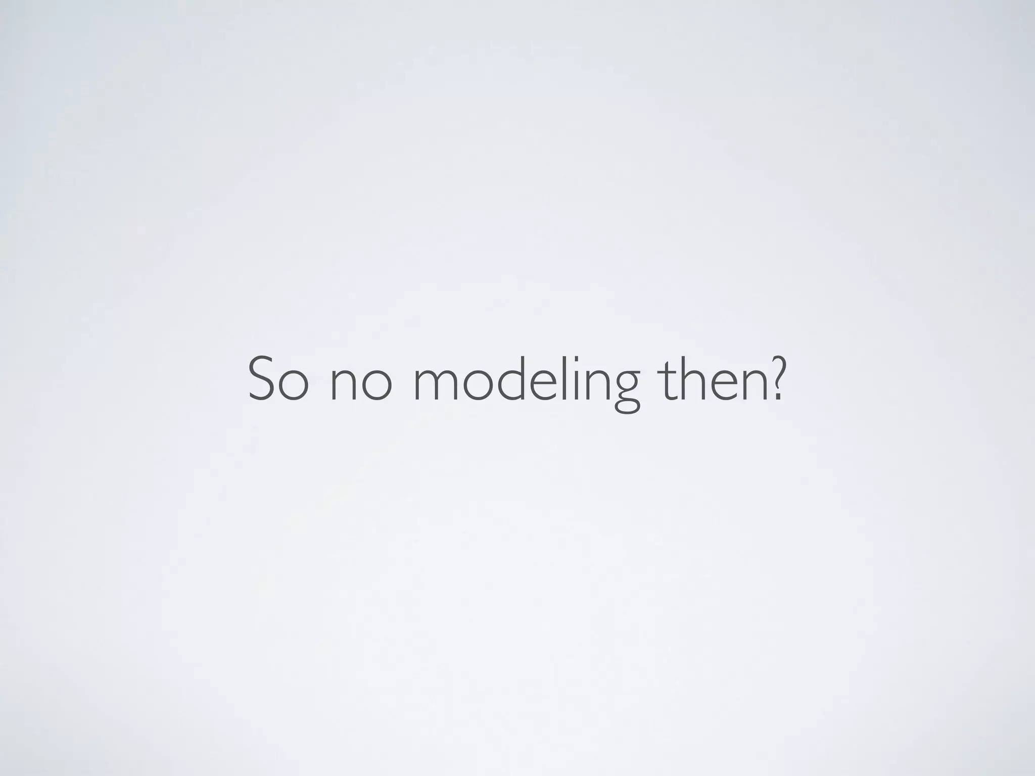 So no modeling then?
 