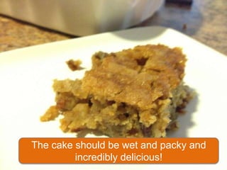 The cake should be wet and packy and
         incredibly delicious!
 