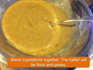 Blend ingredients together. The batter will
           be thick and gooey.
 