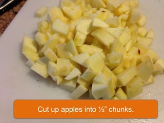 Cut up apples into ½” chunks.
 