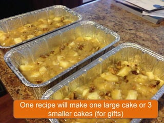 One recipe will make one large cake or 3
        smaller cakes (for gifts)
 
