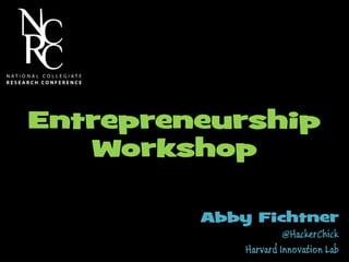 Abby Fichtner
@HackerChick
Harvard Innovation Lab
Entrepreneurship
Workshop
 