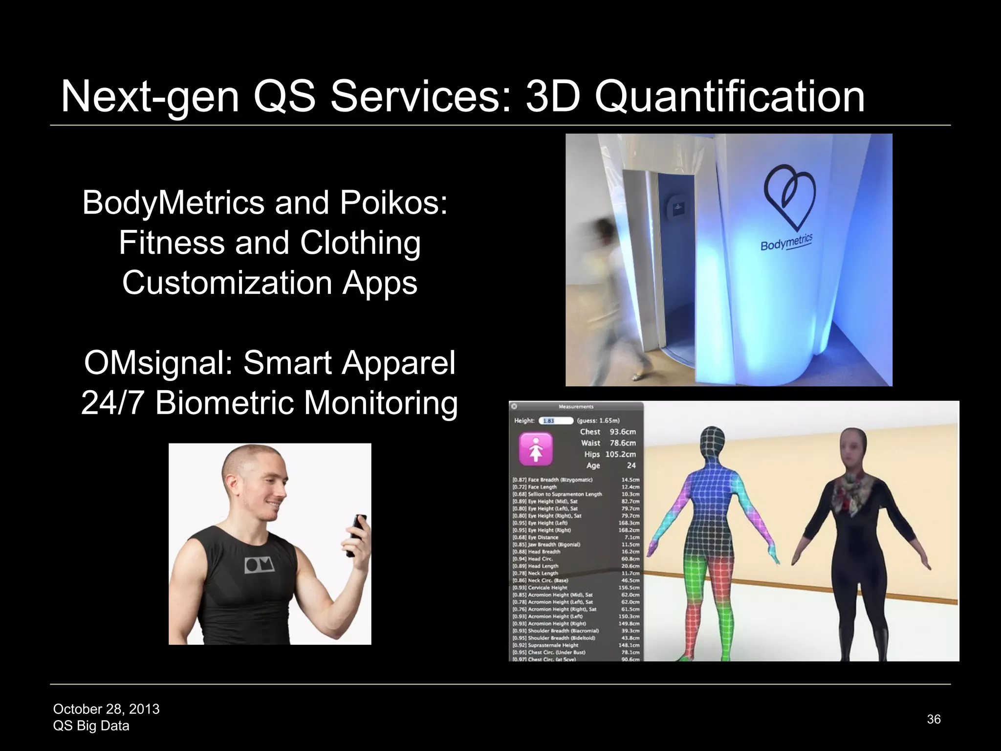 Next-gen QS Services: Behavior Change




Shikake: Sensors embedded
in physical objects to trigger
a physical or psychological
behavior change
Examples:






Transparent trash cans
Trash cans playing an
appreciative sound to
encourage litter to be deposited
Stairs light up on approach
Appreciative ping/noise from
QS gadgetry

October 28, 2013
QS Big Data

Source: http://mtmr.jp/en/papers/taai2013v2.pdf

36

 