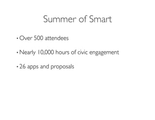 Summer of Smart
                           	

• Over   500 attendees	


• Nearly   10,000 hours of civic engagement	


• 26   apps and proposals	

 