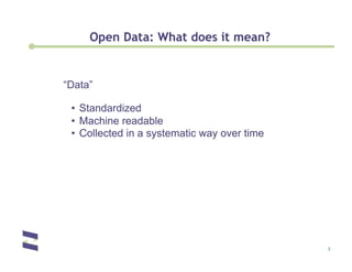 Open Data: What does it mean?


“Data”

 •  Standardized
 •  Machine readable
 •  Collected in a systematic way over time




                                              3
 
