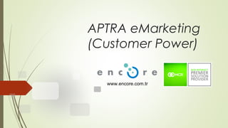 APTRA eMarketing
(Customer Power)
www.encore.com.tr
 