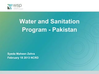 Water and Sanitation
        Program - Pakistan


Syeda Maheen Zehra
February 18 2013 NCRD
 
