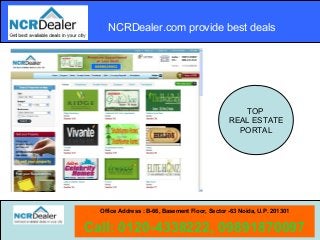 NCRDealer.com provide best deals
Office Address : B-66, Basement Floor, Sector -63 Noida, U.P. 201301
Call: 0120-4338222, 09891870097
TOP
REAL ESTATE
PORTAL
 