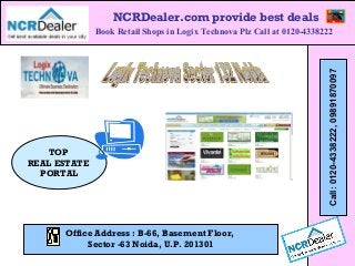 NCRDealer.com provide best deals
TOP
REAL ESTATE
PORTAL
Book Retail Shops in Logix Technova Plz Call at 0120-4338222
Call:0120-4338222,09891870097
Office Address : B-66, Basement Floor,
Sector -63 Noida, U.P. 201301
 