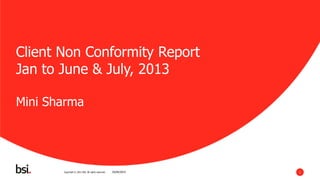 Copyright © 2012 BSI. All rights reserved. 1
Client Non Conformity Report
Jan to June & July, 2013
Mini Sharma
25/04/2014
 
