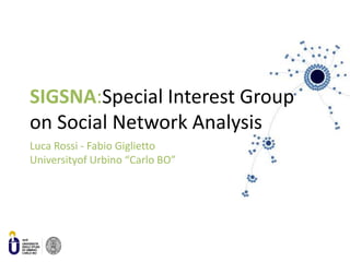 SIGSNA:Special Interest Group on Social Network Analysis Luca Rossi - Fabio GigliettoUniversityof Urbino “Carlo BO” 