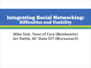 Integrating Social Networking:
Difficulties and Usability
Mike Sink, Town of Cary (@sinkawitz)
Jen Riehle, NC State OIT (@ncsumarit)
 