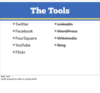 The Tools
Twitter
Facebook
FourSquare
YouTube
Flickr
LinkedIn
WordPress
Wikimedia
Ning
Poll ‘em?
Look around at who is usi...