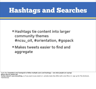 Hashtags and Searches
Hashtags tie content into larger
community themes
#ncsu_oit, #orientation, #gopack
Makes tweets easi...