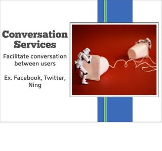 Conversation
Services
Facilitate conversation
between users
Ex. Facebook, Twitter,
Ning
 