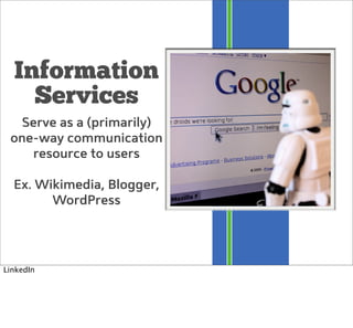 Information
Services
Serve as a (primarily)
one-way communication
resource to users
Ex. Wikimedia, Blogger,
WordPress
Link...