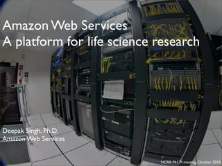 Amazon Web Services
A platform for life science research




Deepak Singh, Ph.D.
Amazon Web Services


                            NCRR P41 PI meeting, October 2010
 